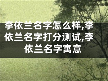 李依兰名字怎么样,李依兰名字打分测试,李依兰名字寓意