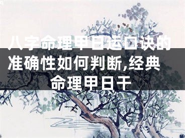 八字命理甲日运口诀的准确性如何判断,经典命理甲日干