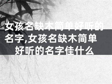 女孩名缺木简单好听的名字,女孩名缺木简单好听的名字佳什么