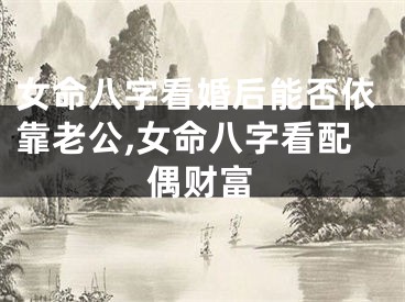 女命八字看婚后能否依靠老公,女命八字看配偶财富