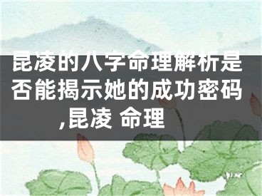 昆凌的八字命理解析是否能揭示她的成功密码,昆凌 命理
