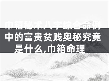 巾箱秘术八字综合命例中的富贵贫贱奥秘究竟是什么,巾箱命理