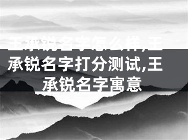 王承锐名字怎么样,王承锐名字打分测试,王承锐名字寓意