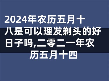 2024年农历五月十八是可以理发剃头的好日子吗,二零二一年农历五月十四
