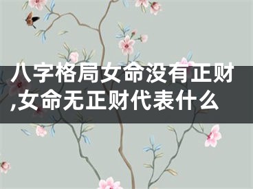 八字格局女命没有正财,女命无正财代表什么