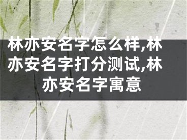 林亦安名字怎么样,林亦安名字打分测试,林亦安名字寓意