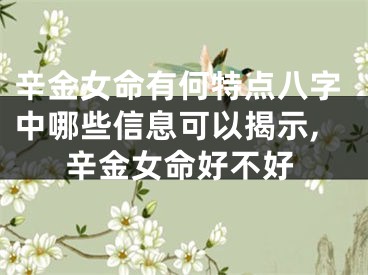 辛金女命有何特点八字中哪些信息可以揭示,辛金女命好不好