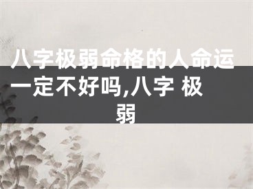 八字极弱命格的人命运一定不好吗,八字 极弱
