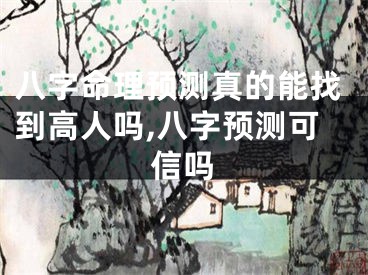 八字命理预测真的能找到高人吗,八字预测可信吗
