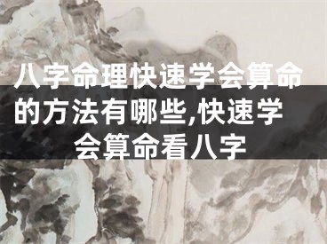 八字命理快速学会算命的方法有哪些,快速学会算命看八字