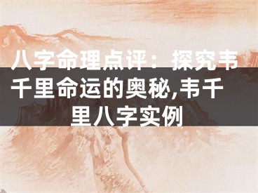 八字命理点评:探究韦千里命运的奥秘,韦千里八字实例