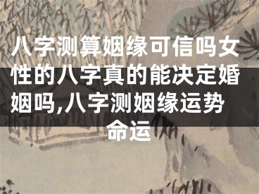 八字测算姻缘可信吗女性的八字真的能决定婚姻吗,八字测姻缘运势命运