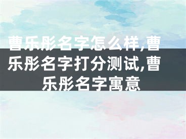 曹乐彤名字怎么样,曹乐彤名字打分测试,曹乐彤名字寓意