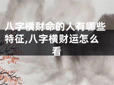 八字横财命的人有哪些特征,八字横财运怎么看