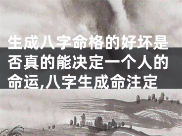 生成八字命格的好坏是否真的能决定一个人的命运,八字生成命注定
