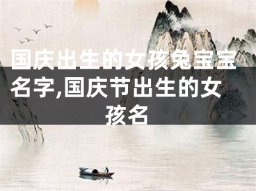 国庆出生的女孩兔宝宝名字,国庆节出生的女孩名