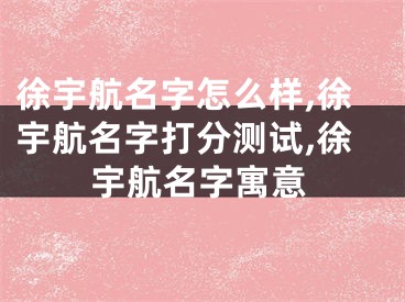 徐宇航名字怎么样,徐宇航名字打分测试,徐宇航名字寓意