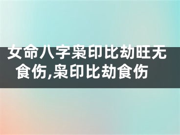女命八字枭印比劫旺无食伤,枭印比劫食伤