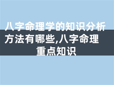 八字命理学的知识分析方法有哪些,八字命理重点知识