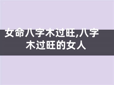 女命八字木过旺,八字木过旺的女人