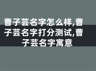曹子芸名字怎么样,曹子芸名字打分测试,曹子芸名字寓意