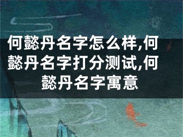 何懿丹名字怎么样,何懿丹名字打分测试,何懿丹名字寓意