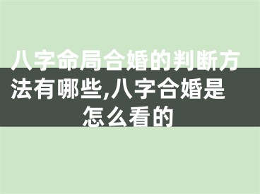 八字命局合婚的判断方法有哪些,八字合婚是怎么看的