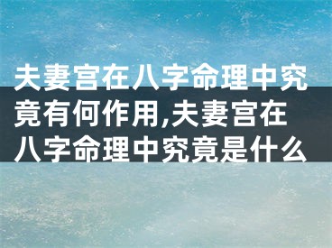 夫妻宫在八字命理中究竟有何作用,夫妻宫在八字命理中究竟是什么