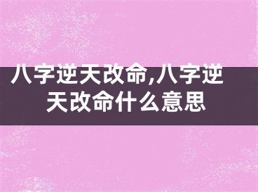 八字逆天改命,八字逆天改命什么意思