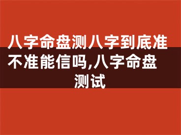八字命盘测八字到底准不准能信吗,八字命盘测试