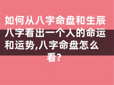 如何从八字命盘和生辰八字看出一个人的命运和运势,八字命盘怎么看?