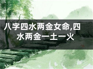 八字四水两金女命,四水两金一土一火
