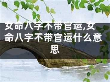 女命八字不带官运,女命八字不带官运什么意思