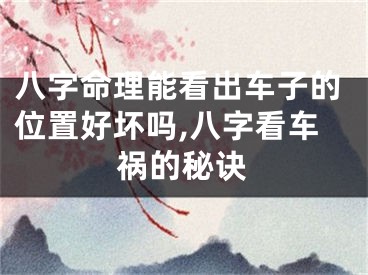 八字命理能看出车子的位置好坏吗,八字看车祸的秘诀