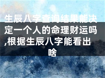 生辰八字查询结果能决定一个人的命理财运吗,根据生辰八字能看出啥