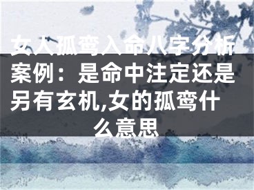 女人孤鸾入命八字分析案例:是命中注定还是另有玄机,女的孤鸾什么意思