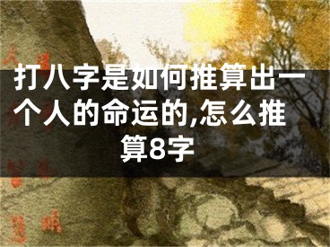 打八字是如何推算出一个人的命运的,怎么推算8字