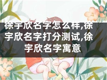 徐宇欣名字怎么样,徐宇欣名字打分测试,徐宇欣名字寓意