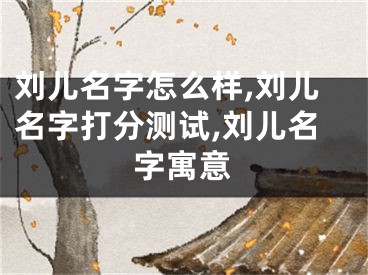刘儿名字怎么样,刘儿名字打分测试,刘儿名字寓意
