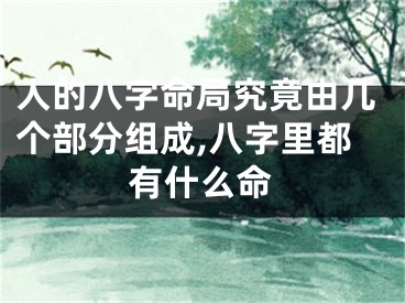 人的八字命局究竟由几个部分组成,八字里都有什么命
