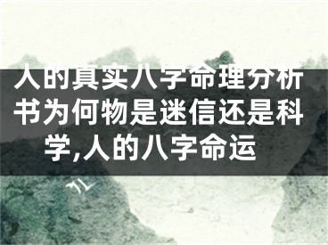 人的真实八字命理分析书为何物是迷信还是科学,人的八字命运