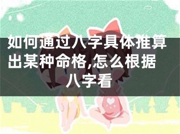 如何通过八字具体推算出某种命格,怎么根据八字看
