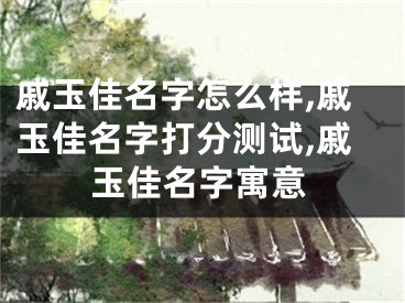 戚玉佳名字怎么样,戚玉佳名字打分测试,戚玉佳名字寓意