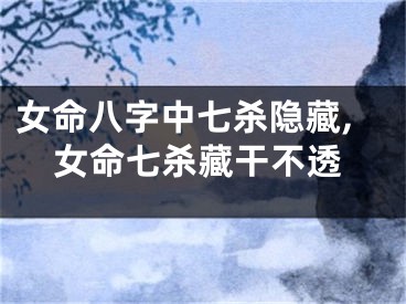 女命八字中七杀隐藏,女命七杀藏干不透