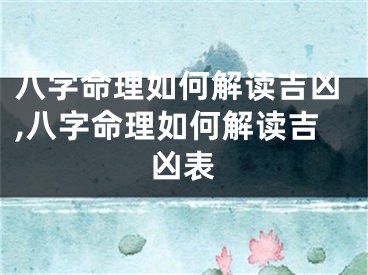 八字命理如何解读吉凶,八字命理如何解读吉凶表