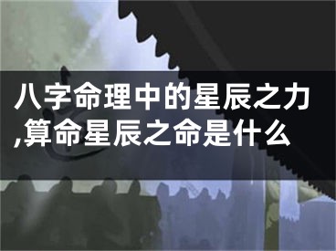 八字命理中的星辰之力,算命星辰之命是什么