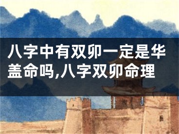八字中有双卯一定是华盖命吗,八字双卯命理