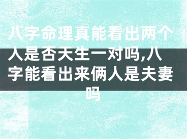 八字命理真能看出两个人是否天生一对吗,八字能看出来俩人是夫妻吗