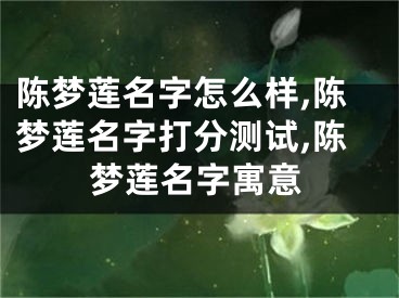 陈梦莲名字怎么样,陈梦莲名字打分测试,陈梦莲名字寓意