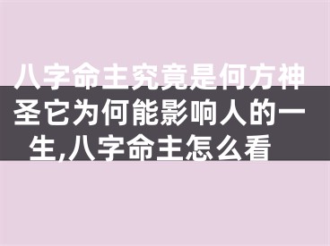 八字命主究竟是何方神圣它为何能影响人的一生,八字命主怎么看
